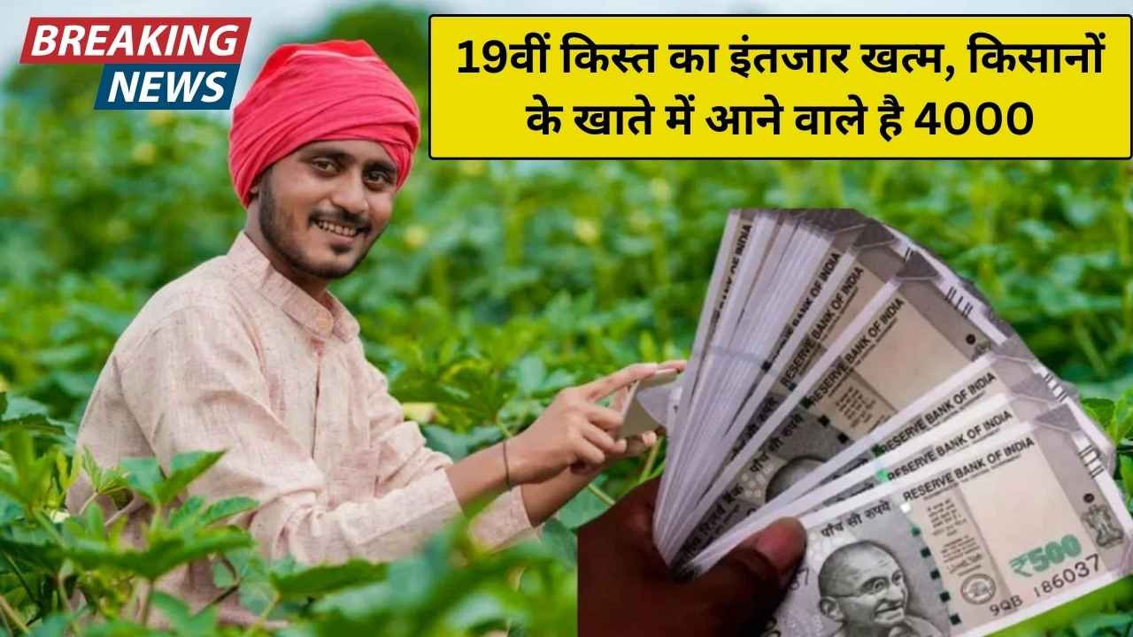 PM Kisan Samman Nidhi Scheme: 19वीं किस्त का इंतजार खत्म, किसानों के खाते में आने वाले है 4000